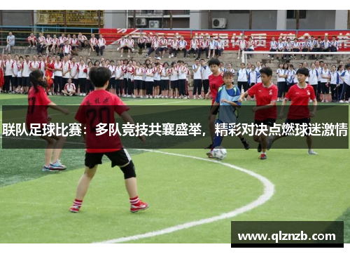 联队足球比赛：多队竞技共襄盛举，精彩对决点燃球迷激情