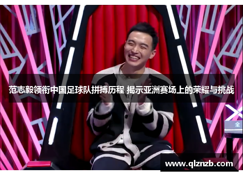 范志毅领衔中国足球队拼搏历程 揭示亚洲赛场上的荣耀与挑战